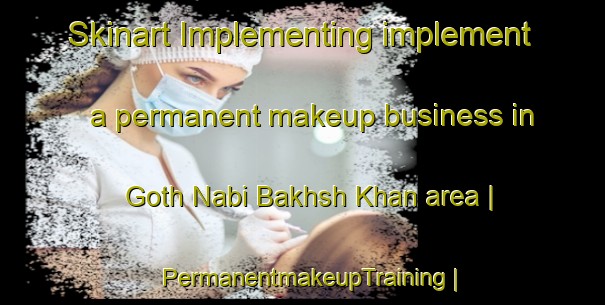 Skinart Implementing implement a permanent makeup business in Goth Nabi Bakhsh Khan area | PermanentmakeupTraining | PermanentmakeupClasses | SkinartTraining-Pakistan